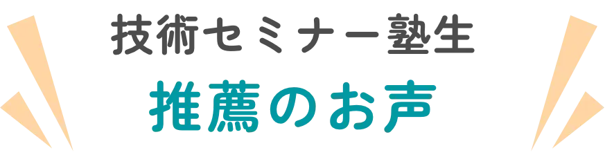 技術セミナー塾生 推薦のお声